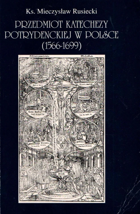 Przedmiot katechezy potrydenckiej w Polsce ( 1566 - 1699 ). KS. MIECZYSŁAW RUSIECKI