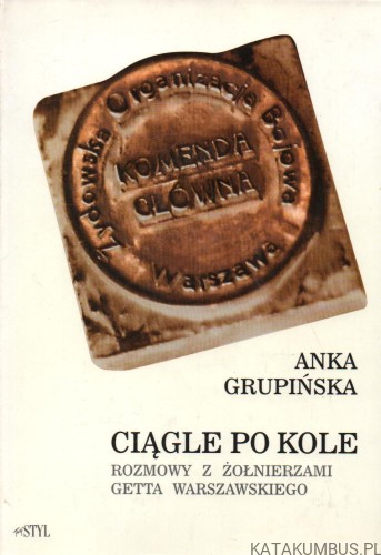 Ciągle po kole. Rozmowy z żołnierzami getta warszawskiego. ANKA GRUPIŃSKA