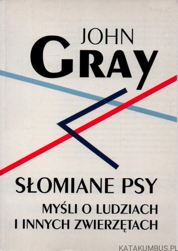 Słomiane psy. Myśli o ludziach i innych zwierzętach. JOHN GRAY