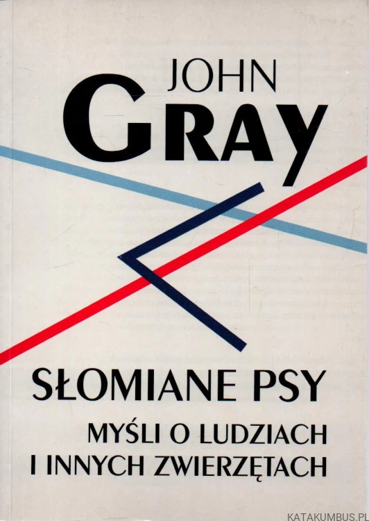 Słomiane psy. Myśli o ludziach i innych zwierzętach. JOHN GRAY