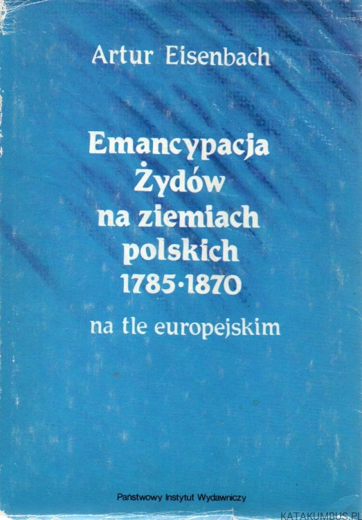 Emancypacja żydów na ziemiach polskich 1785-1870 na tle europejskim. ARTUR EISENBACH