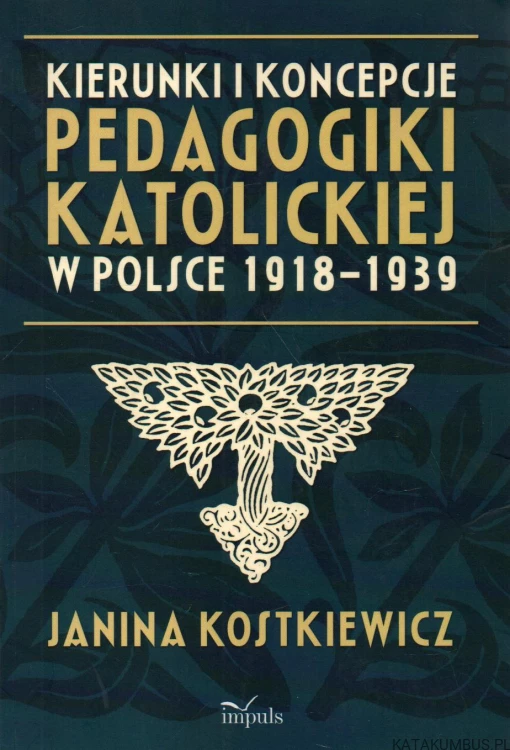 Kierunki i koncepcje pedagogiki katolickiej w Polsce 1918-1939. JANINA KOSTKIEWICZ.