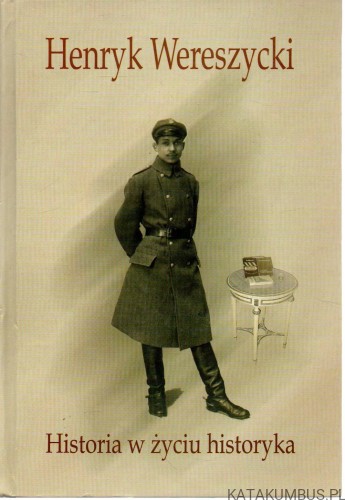 Henryk Wereszycki. Historia w życiu historyka. PRACA ZBIOROWA