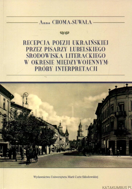 Recepcja poezji ukraińskiej przez pisarzy lubelskiego środowiska literackiego w okresie międzywojennym: próby interpretacji. ANNA CHOMA-SUWAŁA