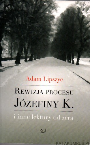 Rewizja procesu Józefiny K. i inne lektury od zera. ADAM LIPSZYC