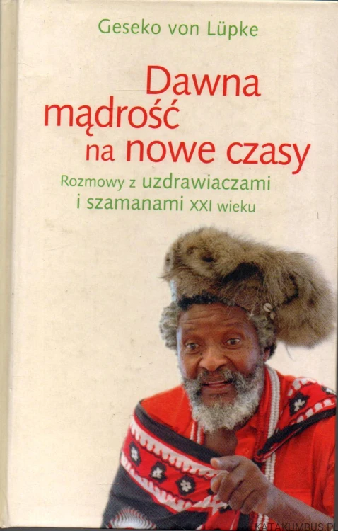 Dawna mądrość na nowe czasy. Rozmowy z uzdrawiaczami i szamanami XXI wieku. GESEKO VON LUPKE