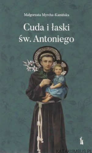 Cuda i łaski Św. Antoniego. MAŁGORZATA MYRCHA- KAMIŃSKA