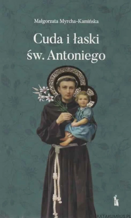 Cuda i łaski Św. Antoniego. MAŁGORZATA MYRCHA- KAMIŃSKA