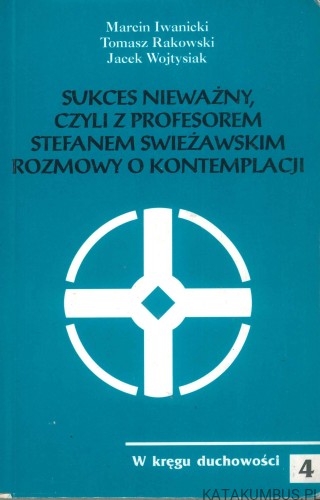 Sukces nieważny, czyli z profesorem Stefanem Swieżawskim rozmowy o kontemplacji. PRACA ZBIOROWA
