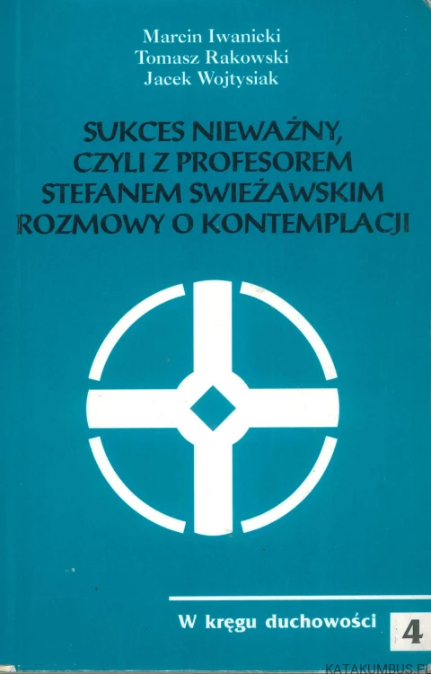 Sukces nieważny, czyli z profesorem Stefanem Swieżawskim rozmowy o kontemplacji. PRACA ZBIOROWA