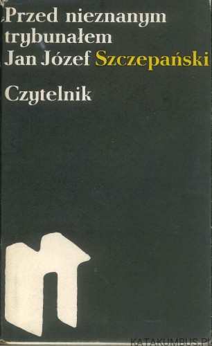 Przed nieznanym trybunałem. JAN JÓZEF SZCZEPAŃSKI