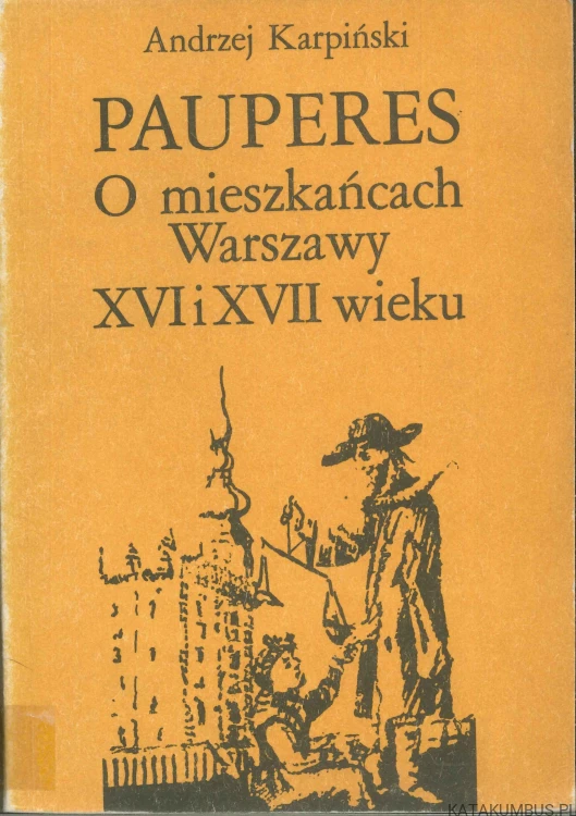 Pauperes. O mieszkańcach Warszawy XVI i XVII wieku. ANDRZEJ KARPIŃSKI