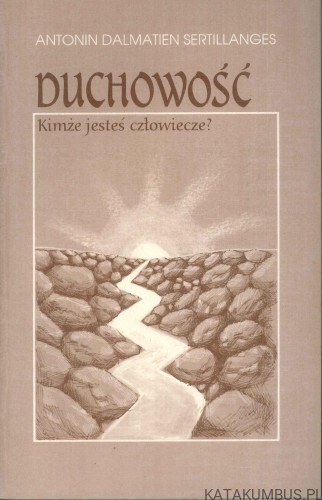 Duchowość. Kimże jesteś człowiecze?. ANTONIN DALMATIEN SERTILLANGES