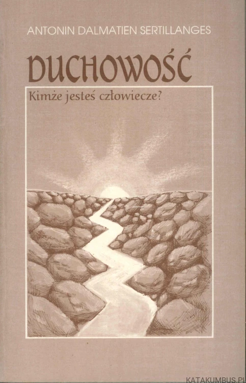 Duchowość. Kimże jesteś człowiecze?. ANTONIN DALMATIEN SERTILLANGES