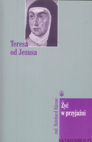 Teresa od Jezusa. Żyć w przyjaźni. REINHARD KORNER