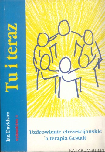 Tu i teraz. Uzdrowienie chrześcijańskie a terapia Gestalt. IAN DAVIDSON