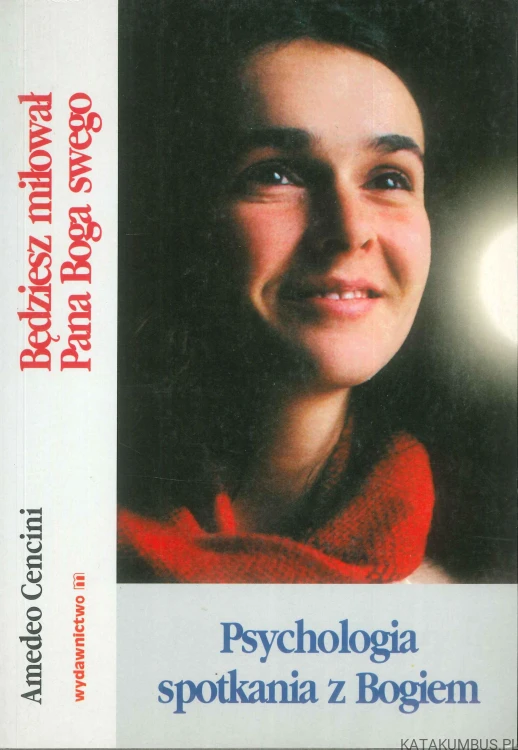 Będziesz miłował Pana Boga swego. Psychologia spotkania z Bogiem. AMEDEO CENCINI