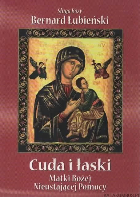 Cuda i łaski Matki Bożej nieustającej pomocy. BERNARD ŁUBIEŃSKI