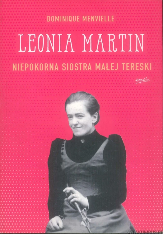 Leonia Martin. Niepokorna siostra Małej Tereski. DOMINIQUE MENVIELLE