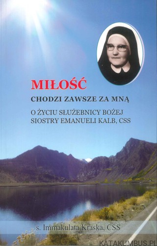Miłość chodzi zawsze za mną. O życiu służebnicy Bożej siostry Emanueli Kalb, CSS. IMMAKULATA KRASKA