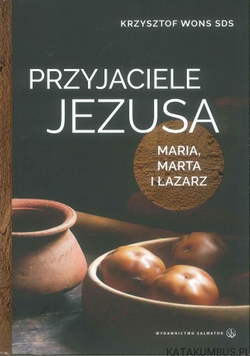 Przyjaciele Jezusa. Maria, Marta i Łazarz. KRZYSZTOF WONS SDS