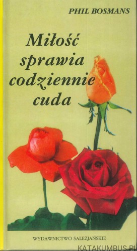 Miłość sprawia codziennie cuda. PHIL BOSMANS