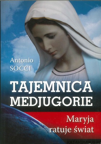 Tajemnica Medjugorie. Maryja ratuje świat. ANTONIO SOCCI