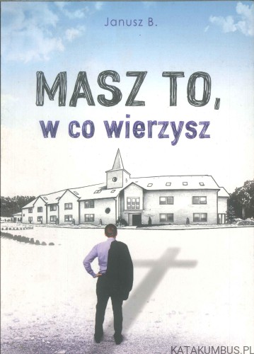 Masz to, w co wierzysz. JANUSZ B