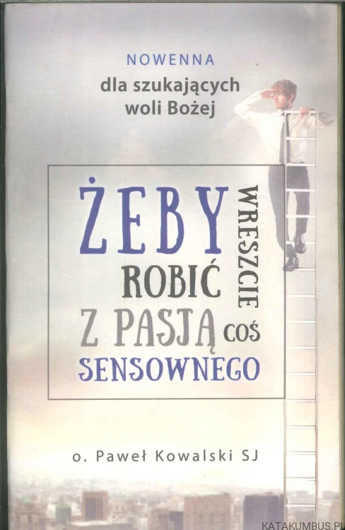 Żeby wreszcie robić z pasją coś sensownego. Nowenna dla szukających woli Bożej. PAWEŁ KOWALSKI