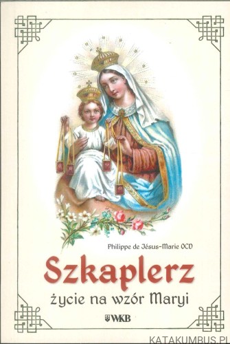 Szkaplerz. Życie na wzór Maryi. PHILIPPE DE JÉSUS-MARIE OCD