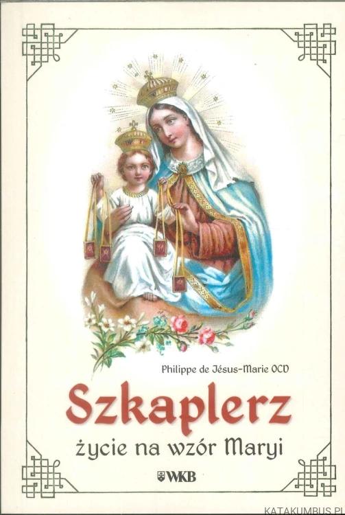 Szkaplerz. Życie na wzór Maryi. PHILIPPE DE JÉSUS-MARIE OCD
