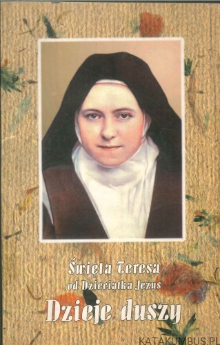 Dzieje duszy. ŚWIĘTA TERESA OD DZIECIĄTKA JEZUS