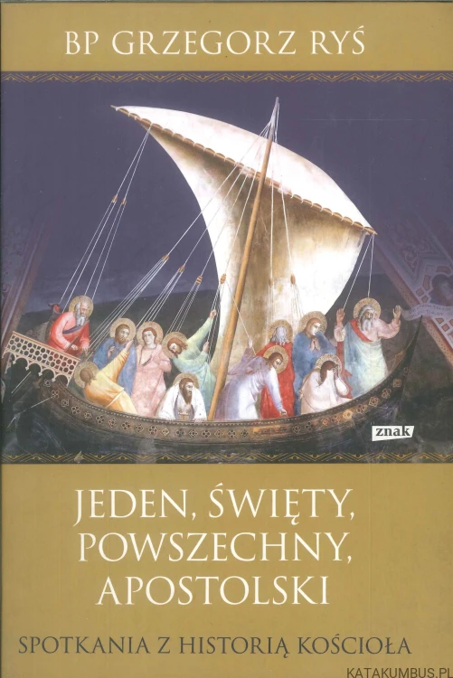 Jeden, święty, powszechny, apostolski. Spotkania z historią Kościoła. GRZEGORZ RYŚ