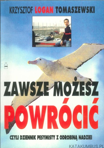 Zawsze możesz powrócić czyli dziennik pesymisty z odrobiną nadziei. KRZYSZTOF LOGAN TOMASZEWSKI