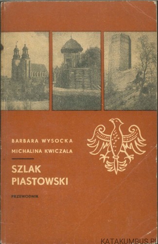 Szlak Piastowski. Przewodnik. BARBARA WYSOCKA, MICHALINA KWICZALA