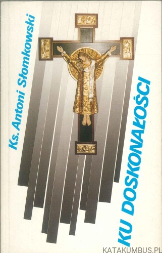 Ku doskonałości. KS. ANTONI SŁOMKOWSKI