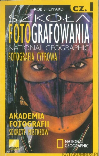 Szkoła fotografowania National Geographic. Fotografia cyfrowa cz. I. ROB SHEPPARD