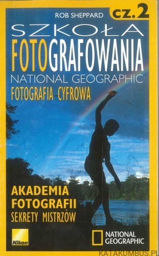 Szkoła fotografowania National Geographic. Fotografia cyfrowa cz. 2. ROB SHEPPARD