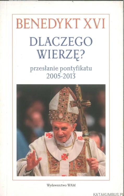 Dlaczego wierzę? Przesłanie pontyfikatu 2005-2013. BENEDYKT XVI