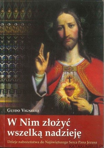 W Nim złożyć wszelką nadzieję. Dzieje nabożeństwa do Najświętszego Serca Pana Jezusa. GUIDO VIGNELLI