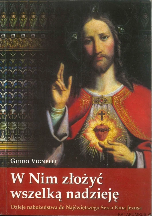W Nim złożyć wszelką nadzieję. Dzieje nabożeństwa do Najświętszego Serca Pana Jezusa. GUIDO VIGNELLI