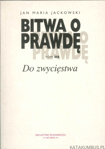 Bitwa o prawdę. Tom III. Do zwycięstwa. JAN MARIA JACKOWSKI