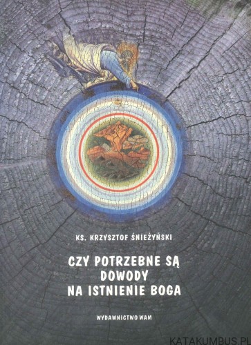 Czy potrzebne są dowody na istnienie Boga. KRZYSZTOF ŚNIEŻYŃSKI