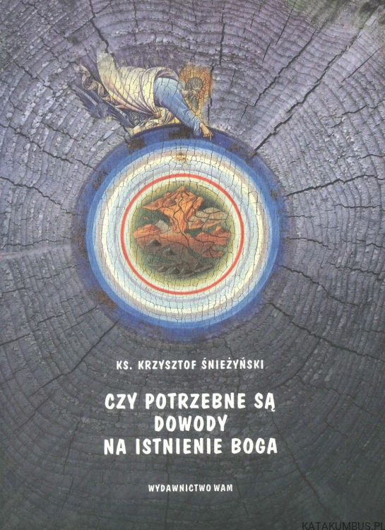Czy potrzebne są dowody na istnienie Boga. KRZYSZTOF ŚNIEŻYŃSKI