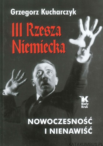 III Rzesza Niemiecka. Nowoczesność i nienawiść. GRZEGORZ KUCHARCZYK
