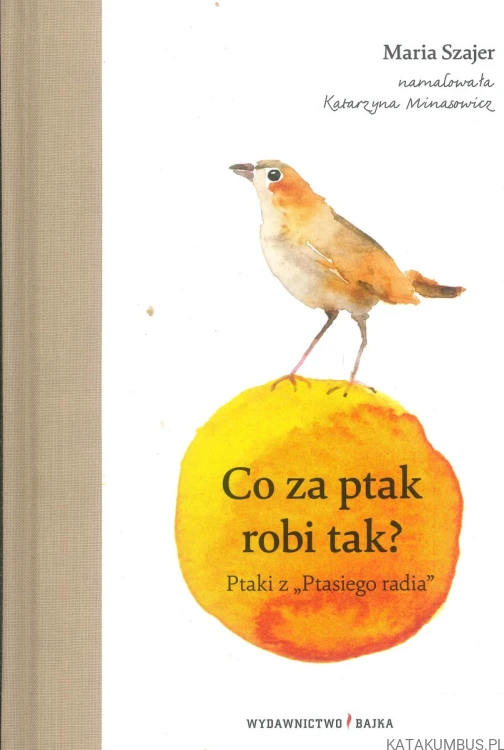 Co za ptak robi tak? Ptaki z Ptasiego radia. MARIA SZAJER