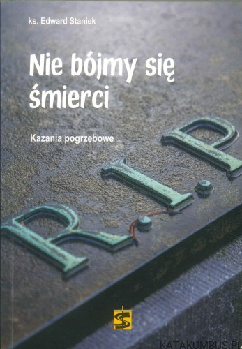 Nie bójmy się śmierci. Kazania pogrzebowe. EDWARD STANIEK