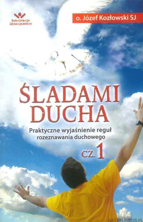Śladami ducha. Praktyczne wyjaśnienie reguł rozeznawania duchowego cz. 1. JÓZEF KOZŁOWSKI