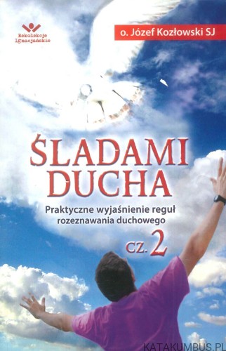 Śladami ducha. Praktyczne wyjaśnienie reguł rozeznawania duchowego cz. 2. JÓZEF KOZŁOWSKI