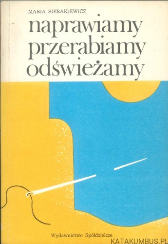 Naprawiamy przerabiamy odświeżamy. MARIA SIERAKIEWICZ